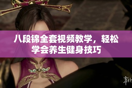 八段锦全套视频教学，轻松学会养生健身技巧