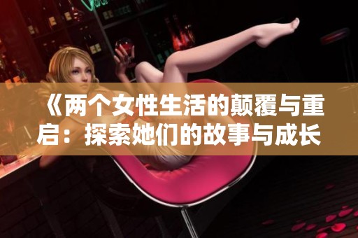 《两个女性生活的颠覆与重启：探索她们的故事与成长》