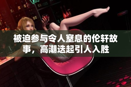 被迫参与令人窒息的伦轩故事，高潮迭起引人入胜