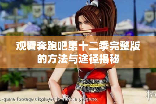观看奔跑吧第十二季完整版的方法与途径揭秘