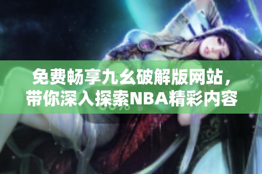 免费畅享九幺破解版网站，带你深入探索NBA精彩内容