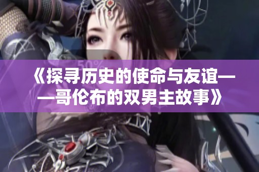 《探寻历史的使命与友谊——哥伦布的双男主故事》