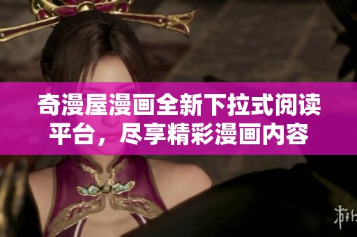 奇漫屋漫画全新下拉式阅读平台，尽享精彩漫画内容