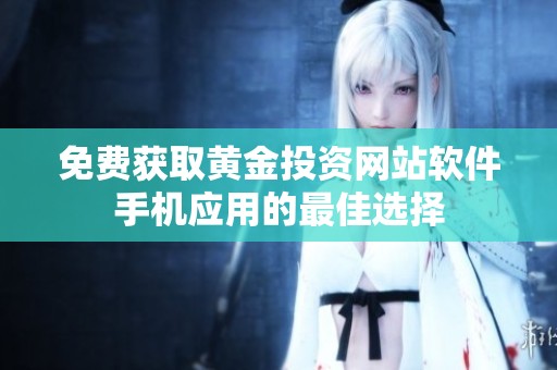 免费获取黄金投资网站软件手机应用的最佳选择