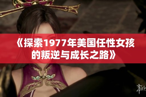 《探索1977年美国任性女孩的叛逆与成长之路》