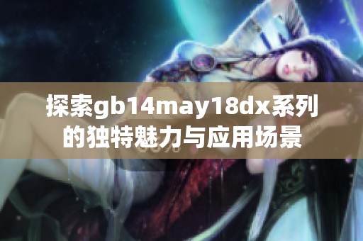 探索gb14may18dx系列的独特魅力与应用场景