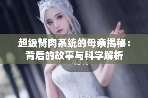 超级胬肉系统的母亲揭秘：背后的故事与科学解析