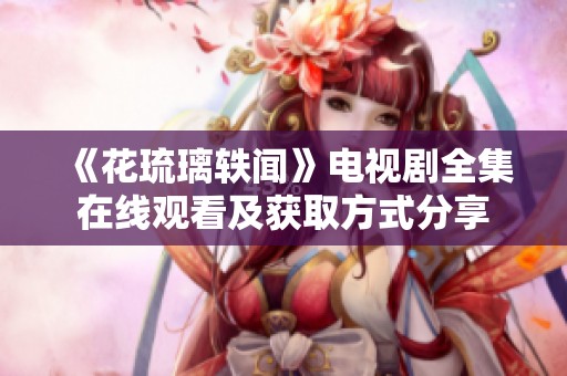 《花琉璃轶闻》电视剧全集在线观看及获取方式分享