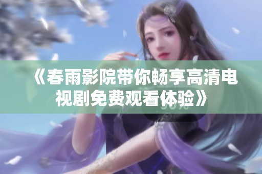 《春雨影院带你畅享高清电视剧免费观看体验》