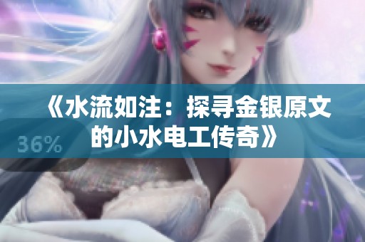 《水流如注：探寻金银原文的小水电工传奇》