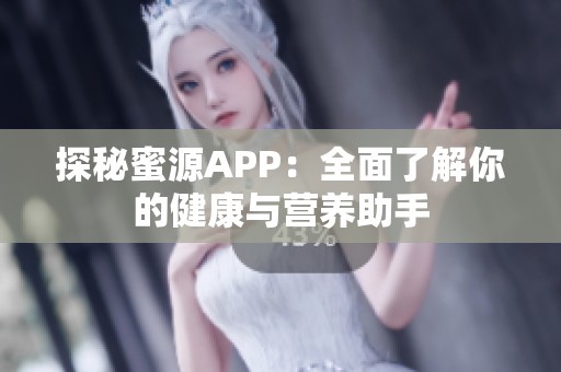 探秘蜜源APP：全面了解你的健康与营养助手