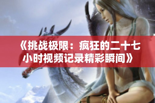 《挑战极限：疯狂的二十七小时视频记录精彩瞬间》