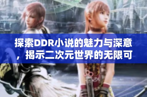 探索DDR小说的魅力与深意，揭示二次元世界的无限可能