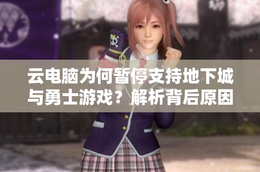云电脑为何暂停支持地下城与勇士游戏？解析背后原因与影响