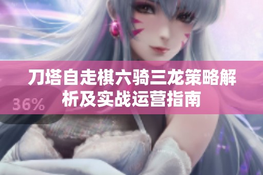 刀塔自走棋六骑三龙策略解析及实战运营指南