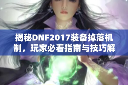 揭秘DNF2017装备掉落机制，玩家必看指南与技巧解析