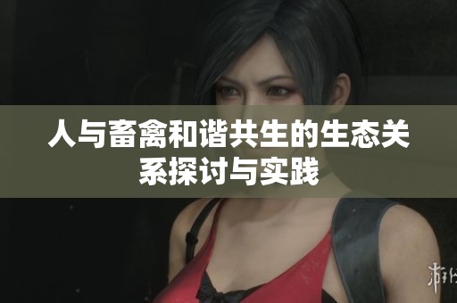 人与畜禽和谐共生的生态关系探讨与实践