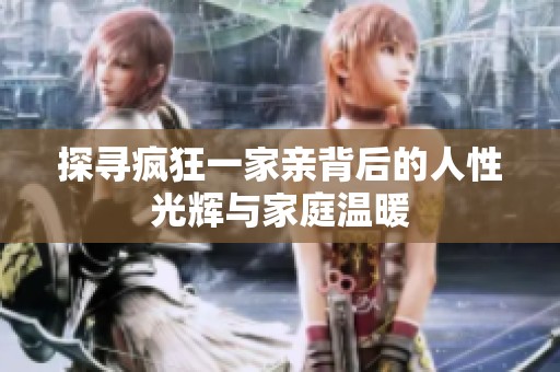 探寻疯狂一家亲背后的人性光辉与家庭温暖