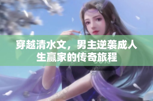穿越清水文，男主逆袭成人生赢家的传奇旅程
