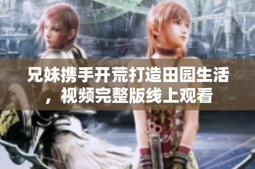 兄妹携手开荒打造田园生活，视频完整版线上观看