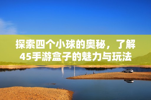 探索四个小球的奥秘，了解45手游盒子的魅力与玩法