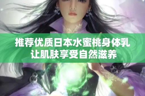 推荐优质日本水蜜桃身体乳 让肌肤享受自然滋养