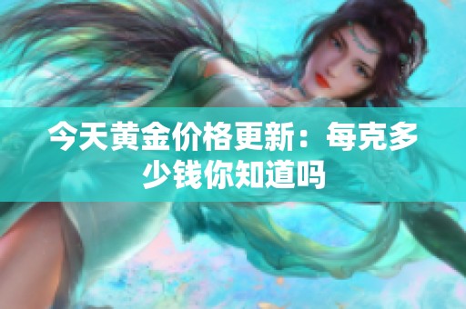 今天黄金价格更新：每克多少钱你知道吗