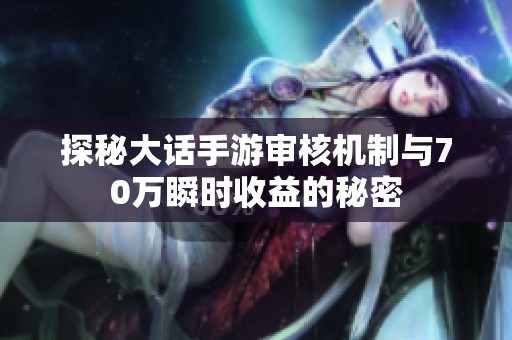 探秘大话手游审核机制与70万瞬时收益的秘密