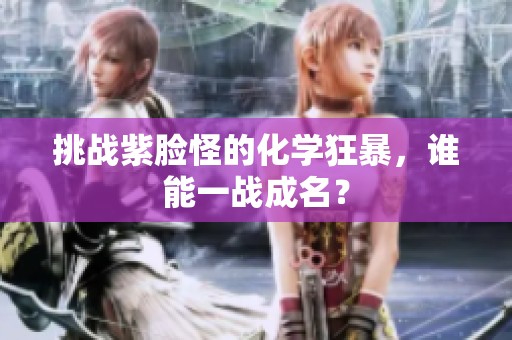 挑战紫脸怪的化学狂暴，谁能一战成名？