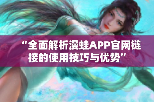 “全面解析漫蛙APP官网链接的使用技巧与优势”