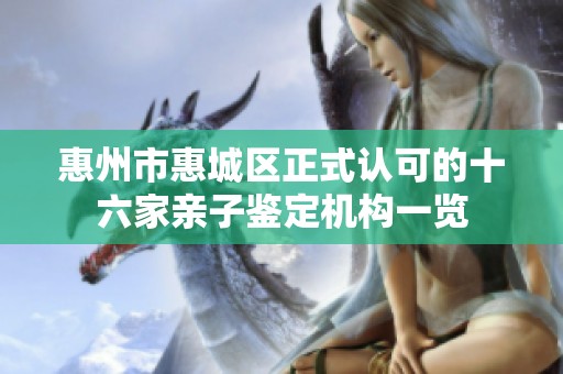 惠州市惠城区正式认可的十六家亲子鉴定机构一览