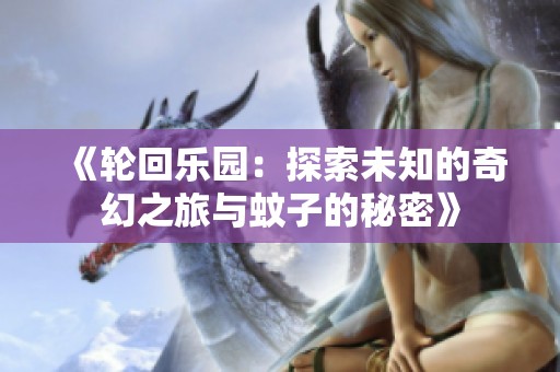 《轮回乐园：探索未知的奇幻之旅与蚊子的秘密》