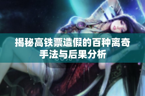 揭秘高铁票造假的百种离奇手法与后果分析