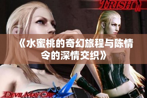 《水蜜桃的奇幻旅程与陈情令的深情交织》
