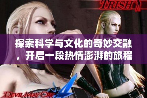 探索科学与文化的奇妙交融，开启一段热情澎湃的旅程
