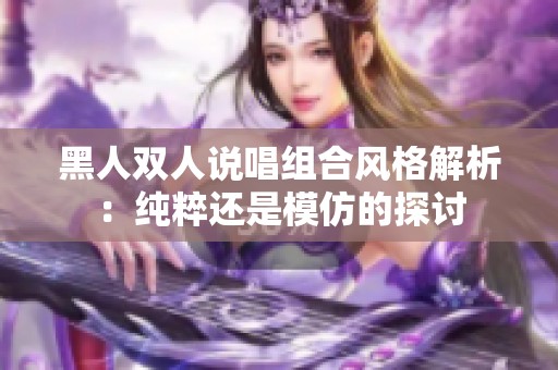 黑人双人说唱组合风格解析：纯粹还是模仿的探讨