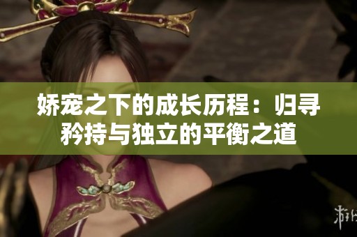 娇宠之下的成长历程：归寻矜持与独立的平衡之道