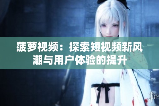 菠萝视频：探索短视频新风潮与用户体验的提升