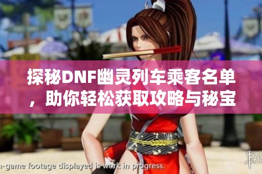 探秘DNF幽灵列车乘客名单，助你轻松获取攻略与秘宝