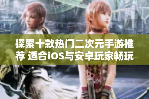 探索十款热门二次元手游推荐 适合iOS与安卓玩家畅玩