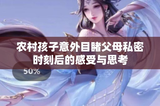 农村孩子意外目睹父母私密时刻后的感受与思考