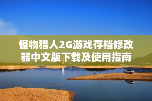 怪物猎人2G游戏存档修改器中文版下载及使用指南