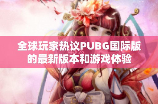 全球玩家热议PUBG国际版的最新版本和游戏体验