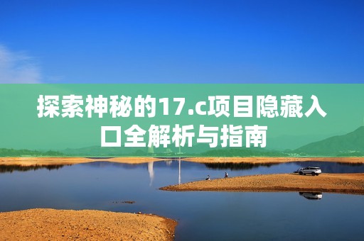 探索神秘的17.c项目隐藏入口全解析与指南