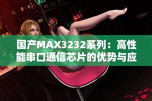 国产MAX3232系列：高性能串口通信芯片的优势与应用解析