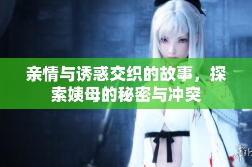 亲情与诱惑交织的故事，探索姨母的秘密与冲突