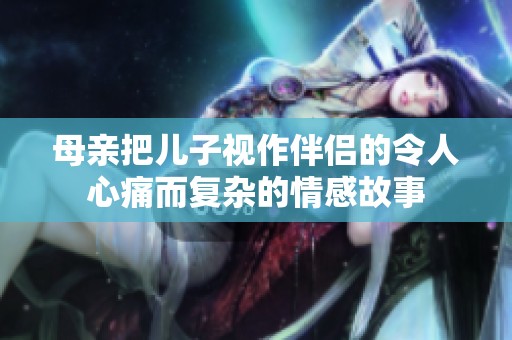 母亲把儿子视作伴侣的令人心痛而复杂的情感故事
