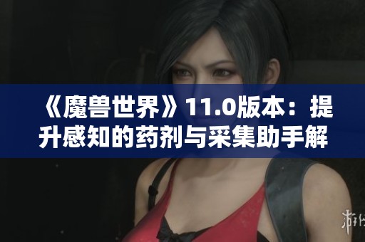 《魔兽世界》11.0版本：提升感知的药剂与采集助手解析