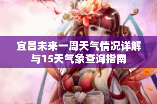 宜昌未来一周天气情况详解与15天气象查询指南