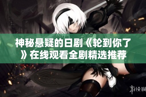 神秘悬疑的日剧《轮到你了》在线观看全剧精选推荐